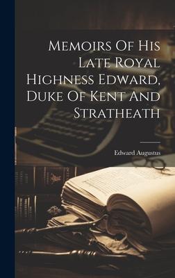 Memoirs Of His Late Royal Highness Edward, Duke Of Kent And Stratheath