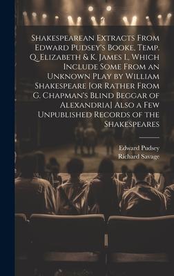 Shakespearean Extracts From Edward Pudsey’s Booke, Temp. Q. Elizabeth & K. James I., Which Include Some From an Unknown Play by William Shakespeare [o