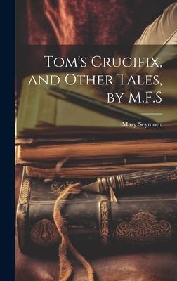 Tom’s Crucifix, and Other Tales, by M.F.S