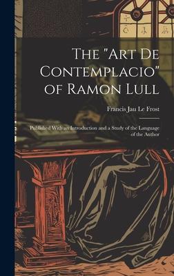The Art De Contemplacio of Ramon Lull: Published With an Introduction and a Study of the Language of the Author