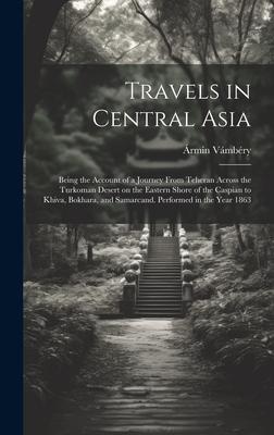 Travels in Central Asia; Being the Account of a Journey From Teheran Across the Turkoman Desert on the Eastern Shore of the Caspian to Khiva, Bokhara,