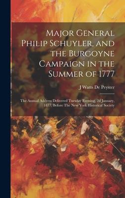 Major General Philip Schuyler, and the Burgoyne Campaign in the Summer of 1777: The Annual Address Delivered Tuesday Evening, 2d January, 1877, Before