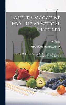Lasche’s Magazine For The Practical Distiller: A Monthly Journal Devoted To Practical And Scientific Information For The Distiller; Volume 3