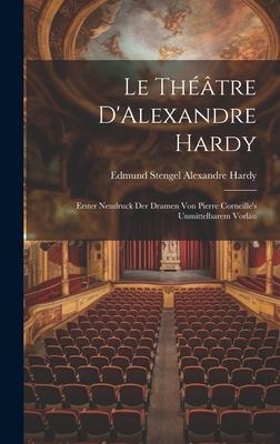 Le Théâtre D’Alexandre Hardy: Erster Neudruck der Dramen von Pierre Corneille’s Unmittelbarem Vorläu