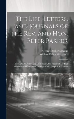 The Life, Letters, and Journals of the Rev. and Hon. Peter Parker: Missionary, Physician and Diplomatist, the Father of Medical Missions and Founder o