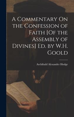 A Commentary On the Confession of Faith [Of the Assembly of Divines] Ed. by W.H. Goold