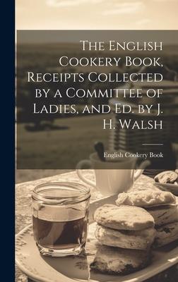 The English Cookery Book, Receipts Collected by a Committee of Ladies, and Ed. by J. H. Walsh