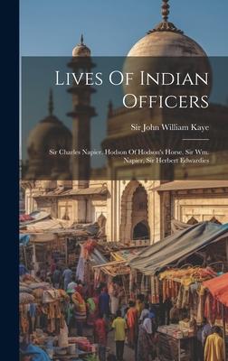 Lives Of Indian Officers: Sir Charles Napier. Hodson Of Hodson’s Horse. Sir Wm. Napier, Sir Herbert Edwardies