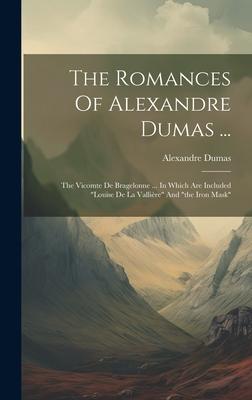 The Romances Of Alexandre Dumas ...: The Vicomte De Bragelonne ... In Which Are Included louise De La Vallière And the Iron Mask