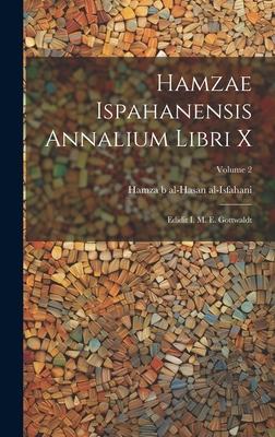 Hamzae Ispahanensis Annalium Libri X: Edidit I. M. E. Gottwaldt; Volume 2