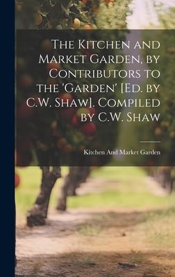 The Kitchen and Market Garden, by Contributors to the ’garden’ [Ed. by C.W. Shaw]. Compiled by C.W. Shaw