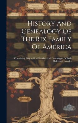 History And Genealogy Of The Rix Family Of America: Containing Biographical Sketches And Genealogies Of Both Males And Females