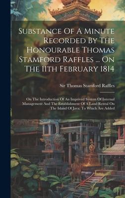 Substance Of A Minute Recorded By The Honourable Thomas Stamford Raffles ... On The 11th February 1814: On The Introduction Of An Imprived System Of I