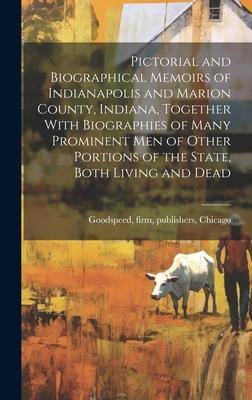 Pictorial and Biographical Memoirs of Indianapolis and Marion County, Indiana, Together With Biographies of Many Prominent men of Other Portions of th