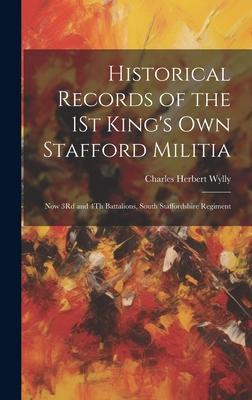 Historical Records of the 1St King’s Own Stafford Militia: Now 3Rd and 4Th Battalions, South Staffordshire Regiment