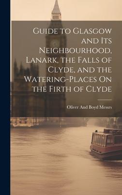 Guide to Glasgow and Its Neighbourhood, Lanark, the Falls of Clyde, and the Watering-Places On the Firth of Clyde