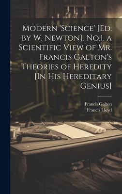 Modern ’science’ [Ed. by W. Newton]. No.1. a Scientific View of Mr. Francis Galton’s Theories of Heredity [In His Hereditary Genius]