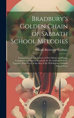Bradbury’s Golden Chain of Sabbath School Melodies: Comprising a Great Variety of New Music and Hymns Composed and Written Expressly for the Sabbath S
