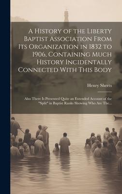 A History of the Liberty Baptist Association From Its Organization in 1832 to 1906, Containing Much History Incidentally Connected With This Body; Als