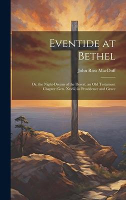 Eventide at Bethel: Or, the Night-Dream of the Desert, an Old Testament Chapter (Gen. Xxviii) in Providence and Grace