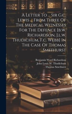 A Letter To ... Sir G.c. Lewis ... From Three Of The Medical Witnesses For The Defence [b.w. Richardson, J.l.w. Thudichum, F.c. Webb] In The Case Of T