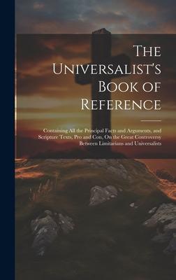 The Universalist’s Book of Reference: Containing All the Principal Facts and Arguments, and Scripture Texts, Pro and Con, On the Great Controversy Bet