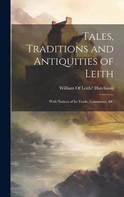 Tales, Traditions and Antiquities of Leith: With Notices of Its Trade, Commerce, &c