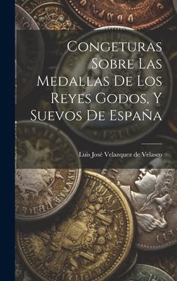 Congeturas Sobre Las Medallas De Los Reyes Godos, Y Suevos De España