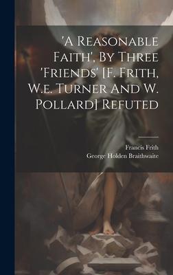 ’a Reasonable Faith’, By Three ’friends’ [f. Frith, W.e. Turner And W. Pollard] Refuted