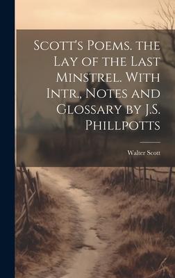 Scott’s Poems. the Lay of the Last Minstrel. With Intr., Notes and Glossary by J.S. Phillpotts