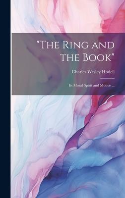 The Ring and the Book: Its Moral Spirit and Motive ...