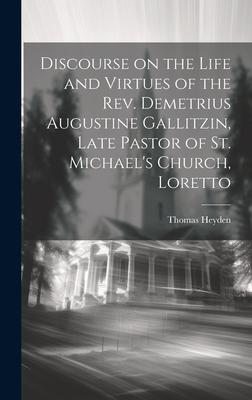 Discourse on the Life and Virtues of the Rev. Demetrius Augustine Gallitzin, Late Pastor of St. Michael’s Church, Loretto