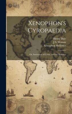 Xenophon’s Cyropaedia: Or, Institution of Cyrus, and the Helenics