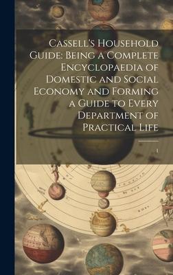 Cassell’s Household Guide: Being a Complete Encyclopaedia of Domestic and Social Economy and Forming a Guide to Every Department of Practical Lif