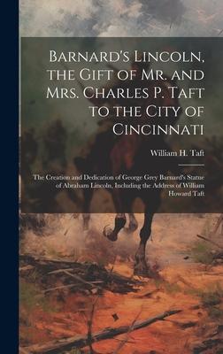Barnard’s Lincoln, the Gift of Mr. and Mrs. Charles P. Taft to the City of Cincinnati; the Creation and Dedication of George Grey Barnard’s Statue of
