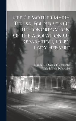 Life Of Mother Maria Teresa, Foundress Of The Congregation Of The Adoration Of Reparation, Tr. By Lady Herbert