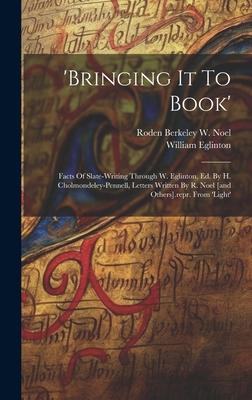 ’bringing It To Book’: Facts Of Slate-writing Through W. Eglinton, Ed. By H. Cholmondeley-pennell, Letters Written By R. Noel [and Others].re