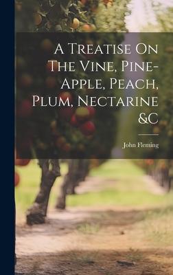A Treatise On The Vine, Pine-apple, Peach, Plum, Nectarine &c