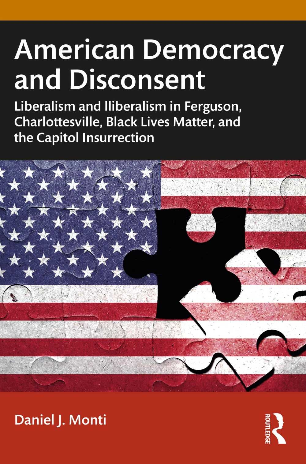 American Democracy and Disconsent: Liberalism, Illiberalism, and Civil Unrest in Ferguson, Charlottesville, Black Lives Matter, and the Capitol Insurr