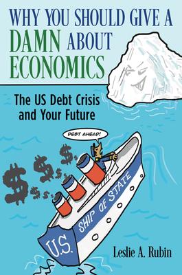 Why You Should Give a Damn about Economics: The U.S. Debt Crisis and Your Future