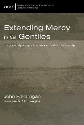 Extending Mercy to the Gentiles: The Jewish Apocalyptic Trajectory of Pauline Discipleship