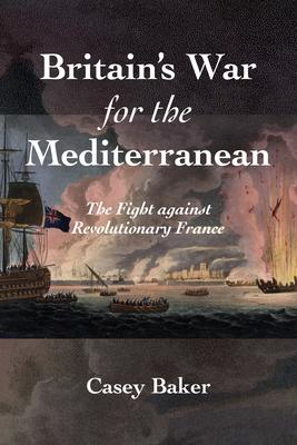Britain’s War for the Mediterranean: The Fight Against Revolutionary France