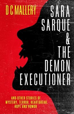 Sara Sarque & the Demon Executioner: and Other Stories of Mystery, Terror, Heartbreak, Hope