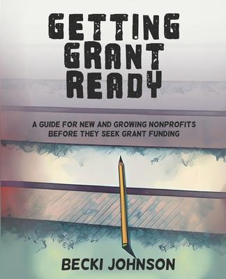 Getting Grant Ready: A Guide for New and Growing Nonprofits Before They Seek Grant Funding