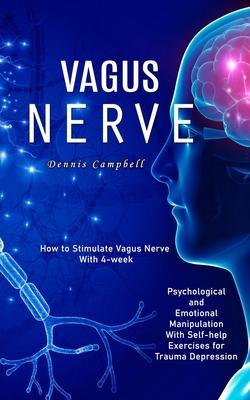Vagus Nerve: How to Stimulate Vagus Nerve With 4-week (Psychological and Emotional Manipulation With Self-help Exercises for Trauma