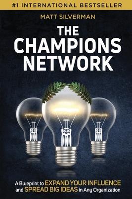 The Champions Network: A Blueprint to Expand Your Influence and Spread Big Ideas in Any Organization