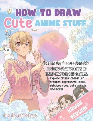 How to Draw Cute Anime Stuff: Learn to Draw Adorable Manga Characters in Chibi and Kawaii Styles. Explore Classic Character Troupes, Expressive Face