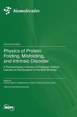 Physics of Protein Folding, Misfolding, and Intrinsic Disorder: A Themed Issue in Honour of Professor Vladimir Uversky on the Occasion of His 60th Bir