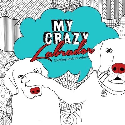 My crazy Labrador Coloring Book for Adults: funny Labrador Coloring Book for Adults funny Dogs Coloring Book for Adults - Dog Coloring Book