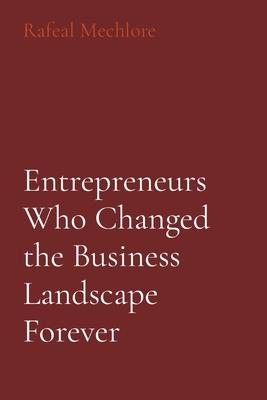 Entrepreneurs Who Changed the Business Landscape Forever
